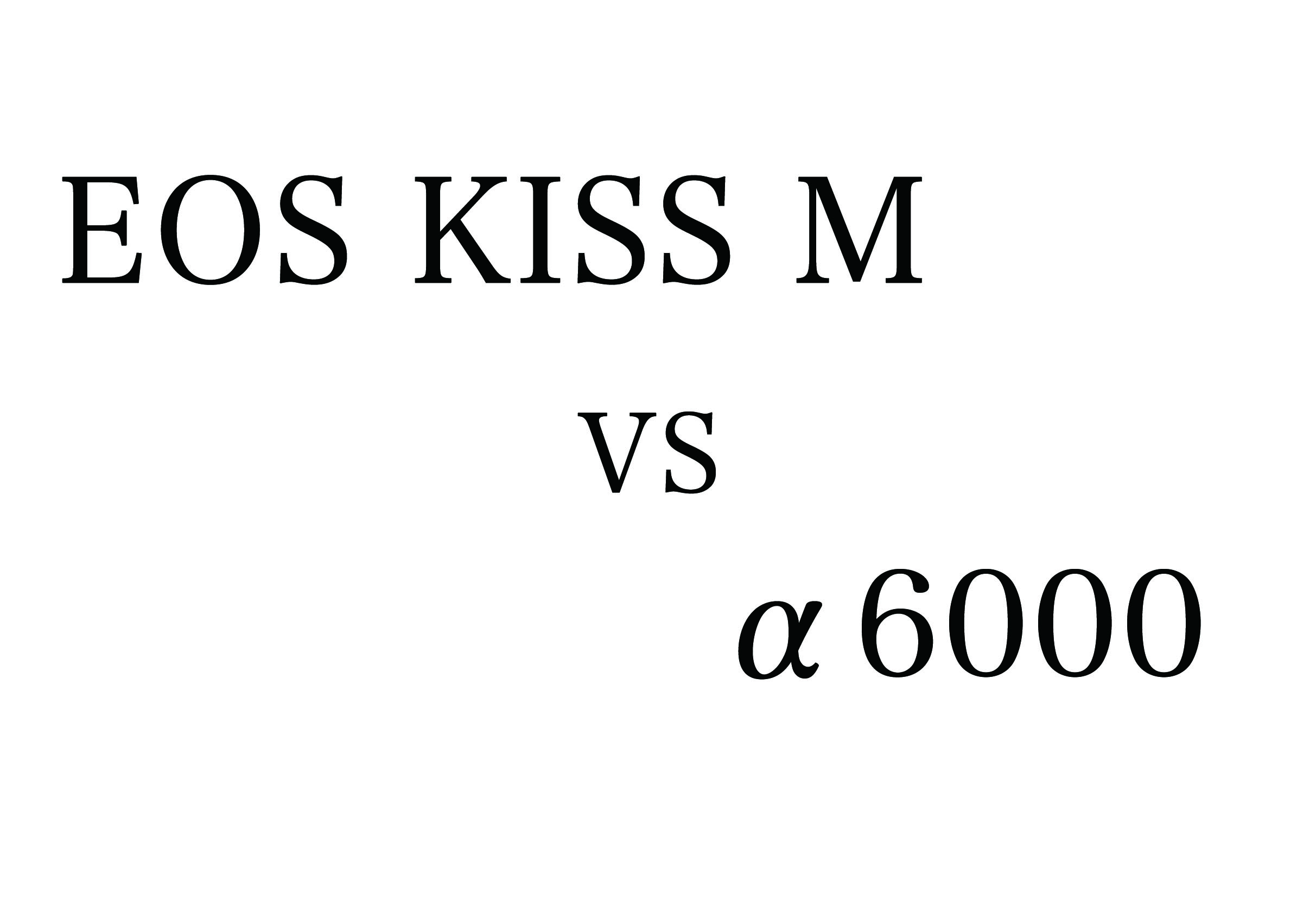 EOS KISS M VS α6000とX-E3　要点比較　最強のコンパクトミラーレス決定戦