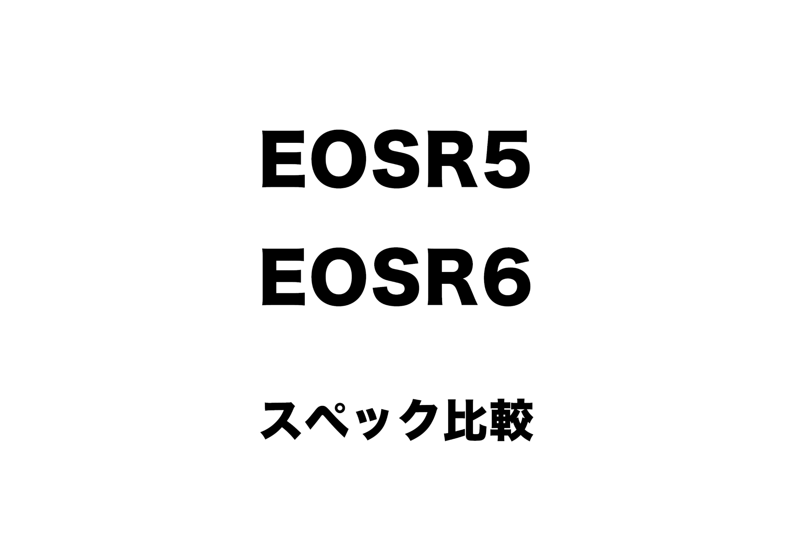 EOSR5、６とα9Ⅱ、7RⅣ、S1H徹底比較